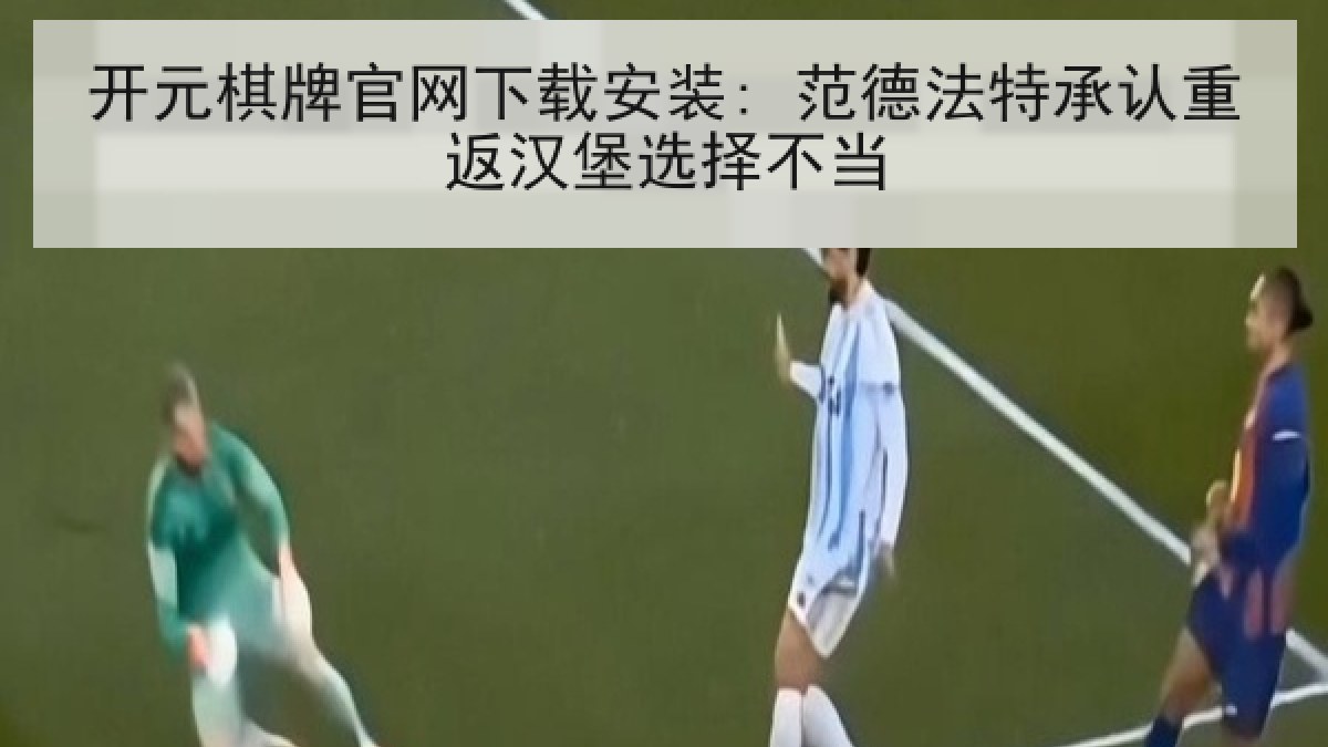 开元棋牌官网下载安装: 范德法特承认重返汉堡选择不当