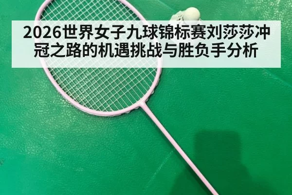 2026世界女子九球锦标赛刘莎莎冲冠之路的机遇挑战与胜负手分析