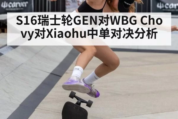 S16瑞士轮GEN对WBG Chovy对Xiaohu中单对决分析