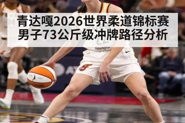 青达嘎2026世界柔道锦标赛男子73公斤级冲牌路径分析